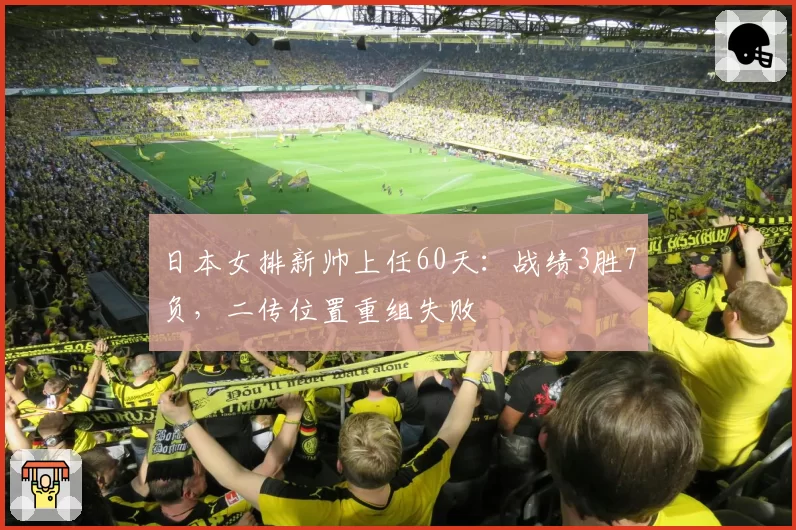 日本女排新帅上任60天：战绩3胜7负，二传位置重组失败