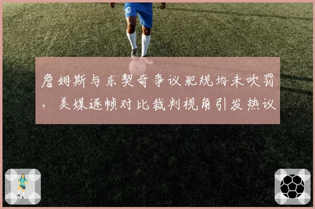 詹姆斯与东契奇争议犯规均未吹罚，美媒逐帧对比裁判视角引发热议