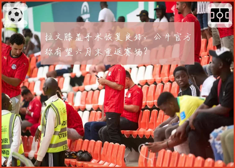 拉文膝盖手术恢复良好,公牛官方称有望六月末重返赛场?