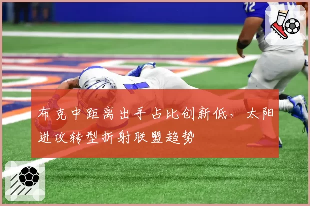 布克中距离出手占比创新低，太阳进攻转型折射联盟趋势