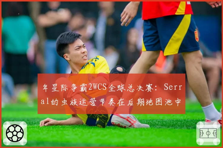 年星际争霸2WCS全球总决赛：Serral的虫族运营节奏在后期地图池中的优化空间