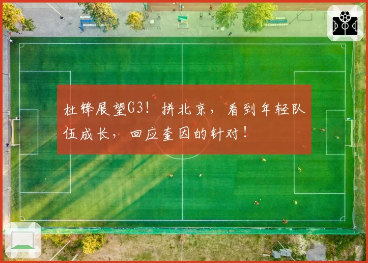 杜锋展望G3!拼北京,看到年轻队伍成长,回应奎因的针对!