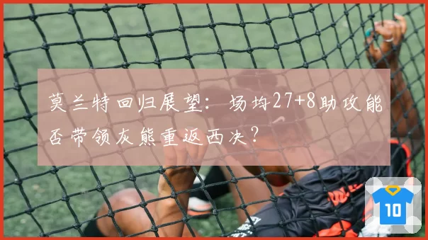 莫兰特回归展望：场均27+8助攻能否带领灰熊重返西决？