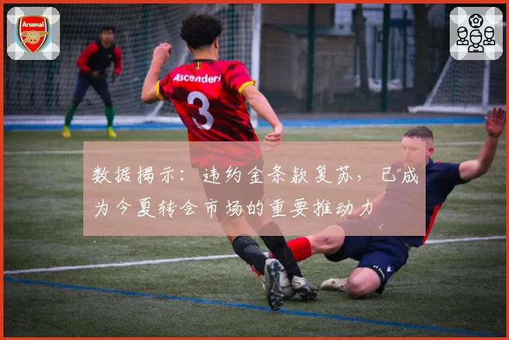 数据揭示：违约金条款复苏，已成为今夏转会市场的重要推动力