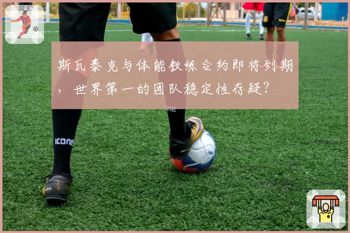 斯瓦泰克与体能教练合约即将到期，世界第一的团队稳定性存疑？