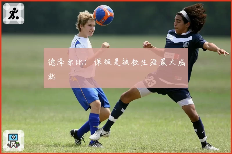 德泽尔比：保级是执教生涯最大成就