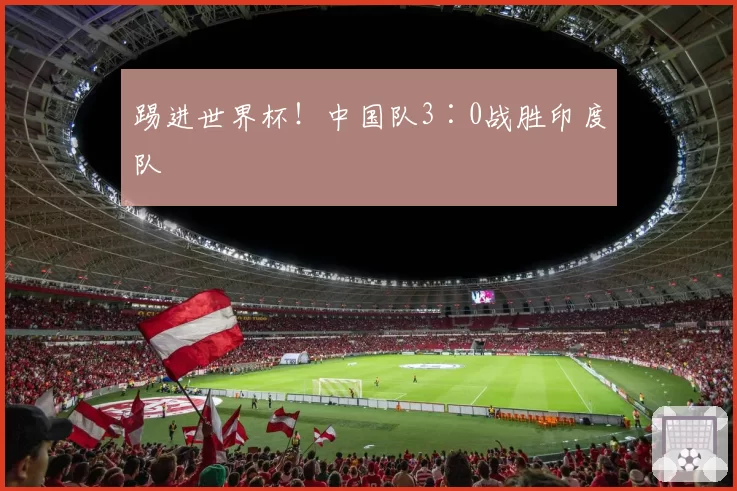 踢进世界杯!中国队3∶0战胜印度队