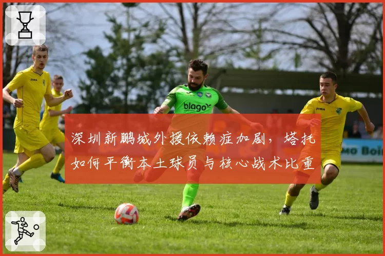 深圳新鹏城外援依赖症加剧,塔托如何平衡本土球员与核心战术比重?