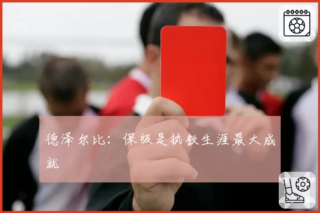德泽尔比:保级是执教生涯最大成就