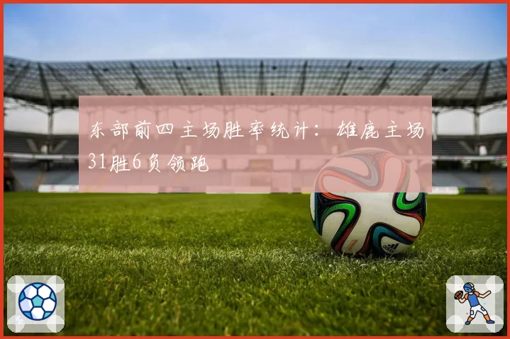东部前四主场胜率统计:雄鹿主场31胜6负领跑
